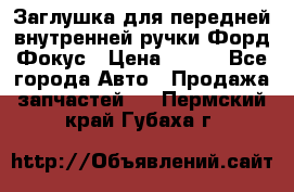 Заглушка для передней внутренней ручки Форд Фокус › Цена ­ 200 - Все города Авто » Продажа запчастей   . Пермский край,Губаха г.